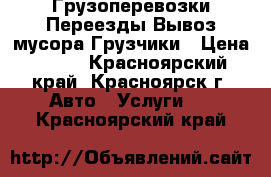 Грузоперевозки Переезды Вывоз мусора Грузчики › Цена ­ 250 - Красноярский край, Красноярск г. Авто » Услуги   . Красноярский край